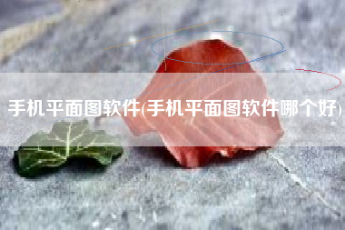 手机平面图软件(手机平面图软件哪个好)