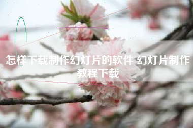 怎样下载制作幻灯片的软件 幻灯片制作教程下载