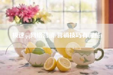 极速qq网络营销(营销技巧有哪些)