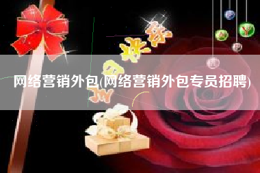 网络营销外包(网络营销外包专员招聘)