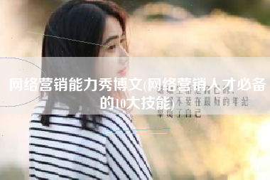 网络营销能力秀博文(网络营销人才必备的10大技能)
