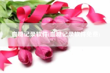 血糖记录软件(血糖记录软件免费)