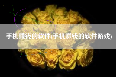 手机赚钱的软件(手机赚钱的软件游戏)