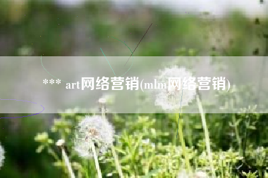*** art网络营销(mlm网络营销)