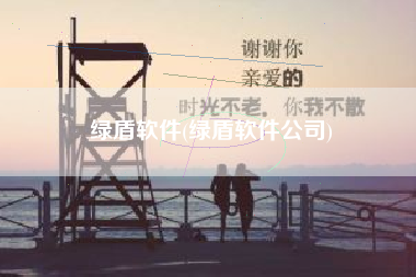 绿盾软件(绿盾软件公司)