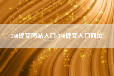 360提交网站入口(360提交入口网址)