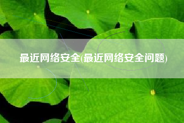 最近网络安全(最近网络安全问题)