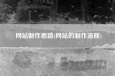 网站制作思路(网站的制作流程)