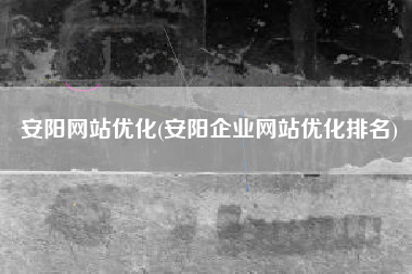 安阳网站优化(安阳企业网站优化排名)