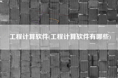 工程计算软件(工程计算软件有哪些)