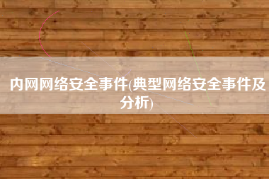 内网网络安全事件(典型网络安全事件及分析)