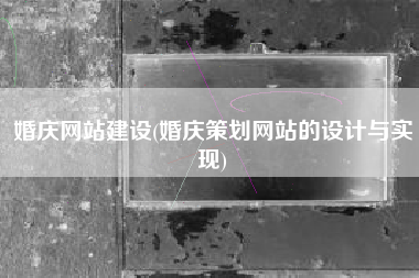 婚庆网站建设(婚庆策划网站的设计与实现)