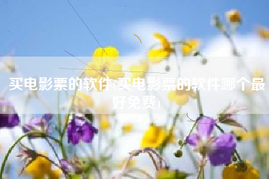 买电影票的软件(买电影票的软件哪个最好免费)