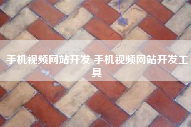 手机视频网站开发 手机视频网站开发工具