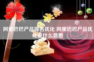 阿里巴巴产品排名优化 阿里巴巴产品优化是什么意思