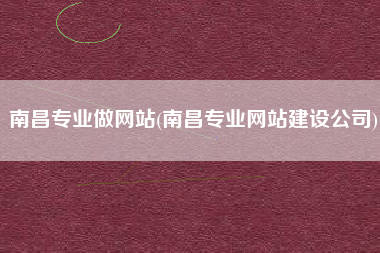 南昌专业做网站(南昌专业网站建设公司)