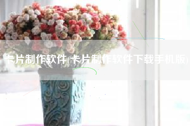 卡片制作软件(卡片制作软件下载手机版)