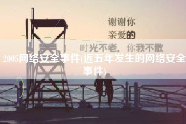 2005网络安全事件(近五年发生的网络安全事件)