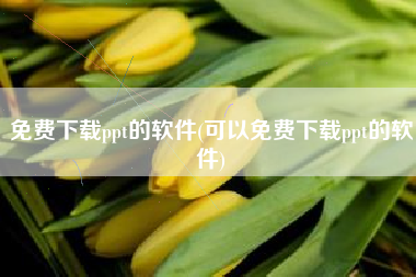 免费下载ppt的软件(可以免费下载ppt的软件)