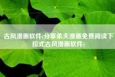 古风漫画软件(分享弟夫漫画免费阅读下拉式古风漫画软件)
