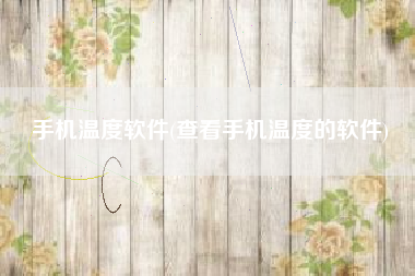 手机温度软件(查看手机温度的软件)
