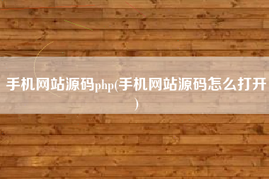 手机网站源码php(手机网站源码怎么打开)