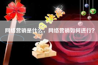 网络营销是什么，网络营销如何进行？