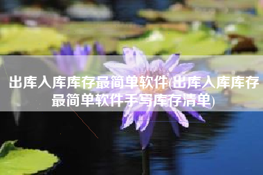 出库入库库存最简单软件(出库入库库存最简单软件手写库存清单)