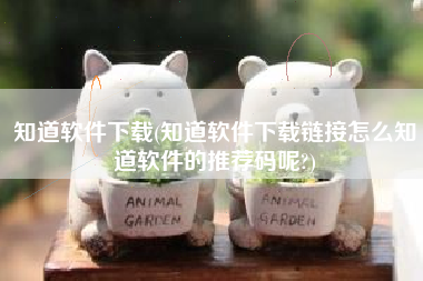知道软件下载(知道软件下载链接怎么知道软件的推荐码呢?)