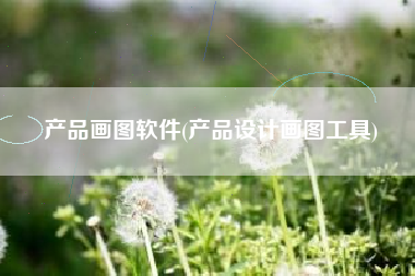产品画图软件(产品设计画图工具)
