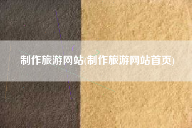 制作旅游网站(制作旅游网站首页)
