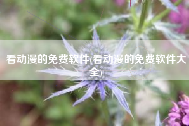 看动漫的免费软件(看动漫的免费软件大全)