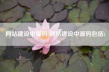 网站建设中源码(网站建设中源码包括)