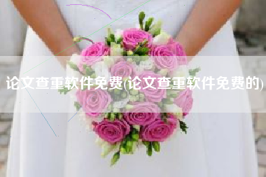 论文查重软件免费(论文查重软件免费的)