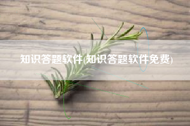 知识答题软件(知识答题软件免费)