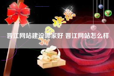 晋江网站建设哪家好 晋江网站怎么样