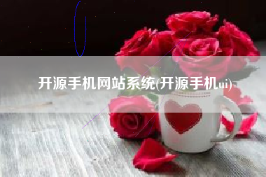 开源手机网站系统(开源手机ui)