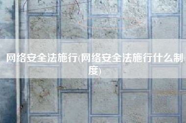 网络安全法施行(网络安全法施行什么制度)