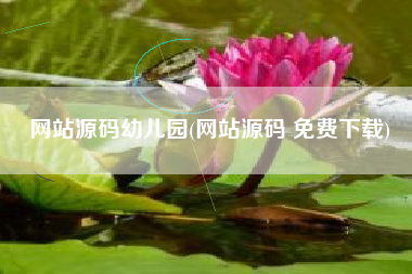 网站源码幼儿园(网站源码 免费下载)