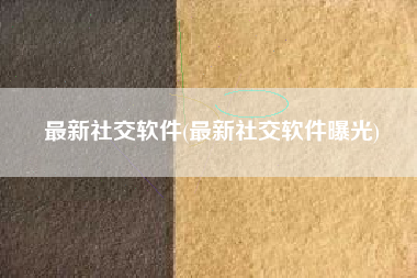 最新社交软件(最新社交软件曝光)