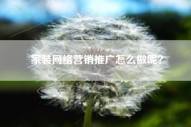 家装网络营销推广怎么做呢？