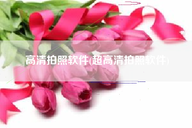 高清拍照软件(超高清拍照软件)