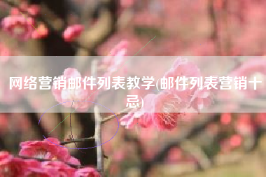 网络营销邮件列表教学(邮件列表营销十忌)