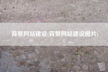 背景网站建设(背景网站建设图片)