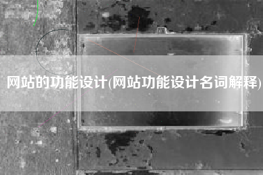 网站的功能设计(网站功能设计名词解释)