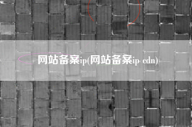 网站备案ip(网站备案ip cdn)