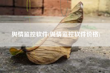 舆情监控软件(舆情监控软件价格)