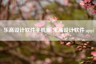 乐高设计软件手机版(乐高设计软件 app)