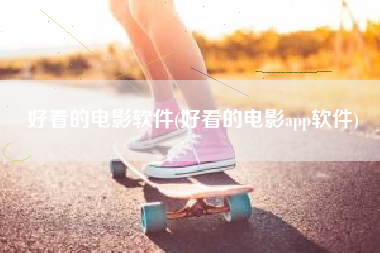 好看的电影软件(好看的电影app软件)