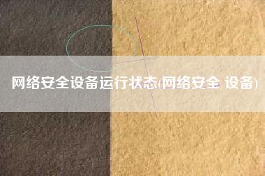 网络安全设备运行状态(网络安全 设备)